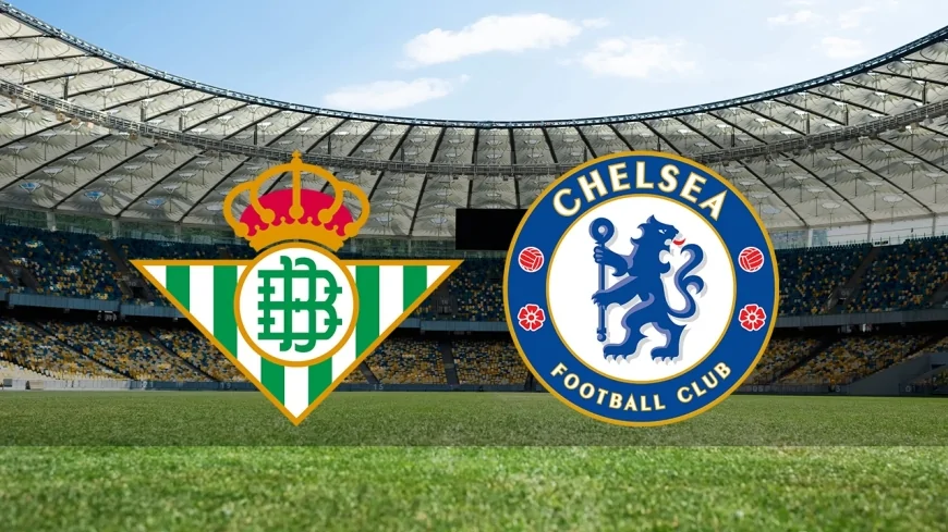 Real Betis Chelsea maçı hangi kanalda saat kaçta