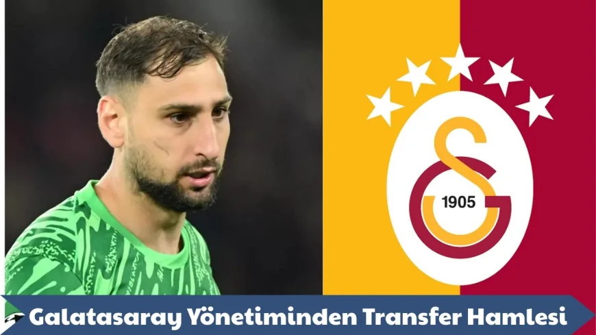 Galatasaray’da Donnarumma Heyecanı: Transferde Sona Doğru!