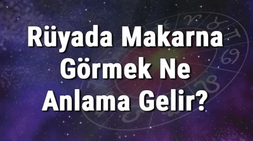 Rüyada Makarna Görmek Ne Anlama Gelir? Rüyada Makarna Almak, Yapmak Ve Yemek Ne Anlama Gelir?