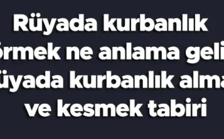 Rüyada kurbanlık görmek ne anlama gelir? Rüyada kurbanlık almak ve kesmek