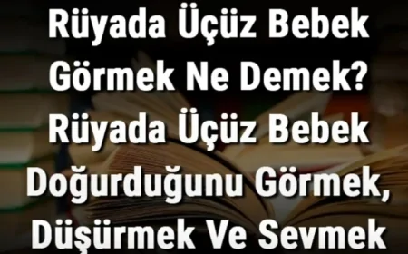 Rüyada Üçüz Bebek Görmek Ne Demek? Rüyada Üçüz Bebek Doğurduğunu Görmek, Düşürmek