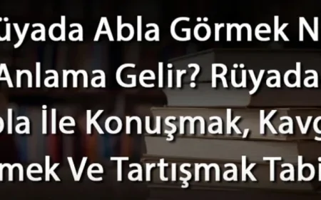 Rüyada Abla Görmek Ne Anlama Gelir? Rüyada Abla İle Konuşmak, Kavga Etmek Ve Tartışmak