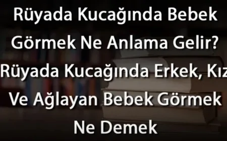 Rüyada Kucağında Bebek Görmek Ne Anlama Gelir? Rüyada Kucağında Erkek, Kız Ve Ağlayan Bebek Görmek