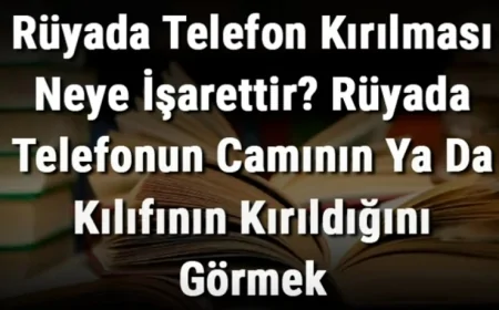 Rüyada Telefon Kırılması Neye İşarettir? Rüyada Telefonun Camının Ya Da Kılıfının Kırılması