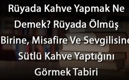 Rüyada Kahve Yapmak Ne Demek? Rüyada Ölmüş Birine, Misafire Ve Sevgilisine Sütlü Kahve Yaptığını Görmek