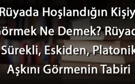Rüyada Hoşlandığın Kişiyi Görmek Ne Demek? Rüyada Sürekli, Eskiden, Platonik Aşkını Görmenin
