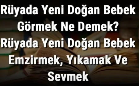 Rüyada Yeni Doğan Bebek Görmek Ne Demek? Rüyada Yeni Doğan Bebek Emzirmek, Yıkamak Ve Sevmek