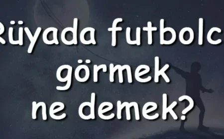 Rüyada futbolcu görmek ne demek? Rüyada futbolcu ile konuşmak ve arkadaş olmak