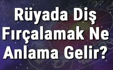 Rüyada Diş Fırçalamak Ne Anlama Gelir? Rüyada Diş Fırçası Kullanmak