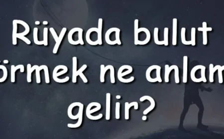 Rüyada bulut görmek ne anlama gelir? Rüyada bulut tutmak, ellemek ve yemek