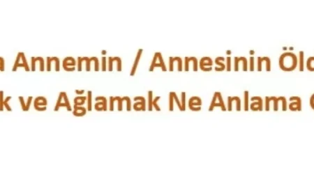 Rüyada Annemin / Annesinin Öldüğünü Görmek Ve Ağlamak