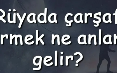 Rüyada çarşaf görmek ne anlama gelir? Rüyada çarşaf asmak, değiştirmek ve sermek