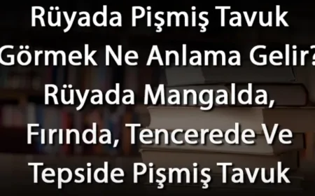 Rüyada Pişmiş Tavuk Görmek Ne Anlama Gelir? Rüyada Mangalda, Fırında, Tencerede Ve Tepside Pişmiş Tavuk Görmek