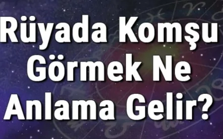 Rüyada Komşu Görmek Ne Anlama Gelir? Rüyada Komşunu Görmek