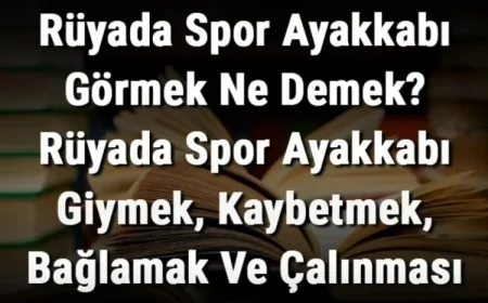 Rüyada Spor Ayakkabı Görmek Ne Demek? Rüyada Spor Ayakkabı Giymek, Kaybetmek, Bağlamak Ve Çalınması Anlamı