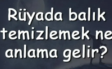 Rüyada balık temizlemek ne anlama gelir? Rüyada küçük, hamsi, pişmiş, hamile ve kurtlu balık temizleme