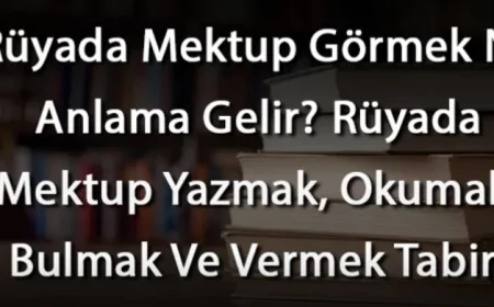 Rüyada Mektup Görmek Ne Anlama Gelir? Rüyada Mektup Yazmak, Okumak, Bulmak Ve Vermek