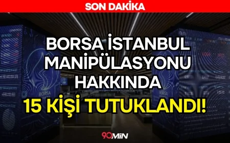 Borsa İstanbul'da Manipülasyon Soruşturması! İlgili 15 Kişi Tutuklandı