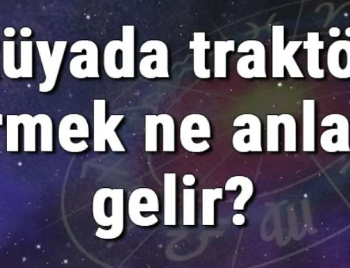 Rüyada traktör görmek ne anlama gelir? Rüyada traktör almak ve kullanmak (sürmek)
