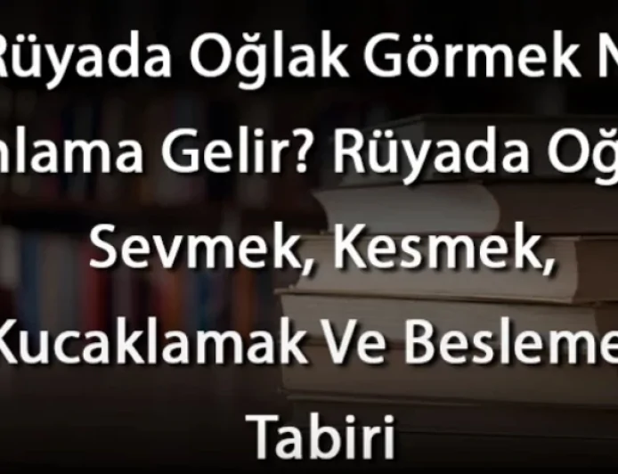 Rüyada Oğlak Görmek Ne Anlama Gelir? Rüyada Oğlak Sevmek, Kesmek, Kucaklamak Ve Beslemek