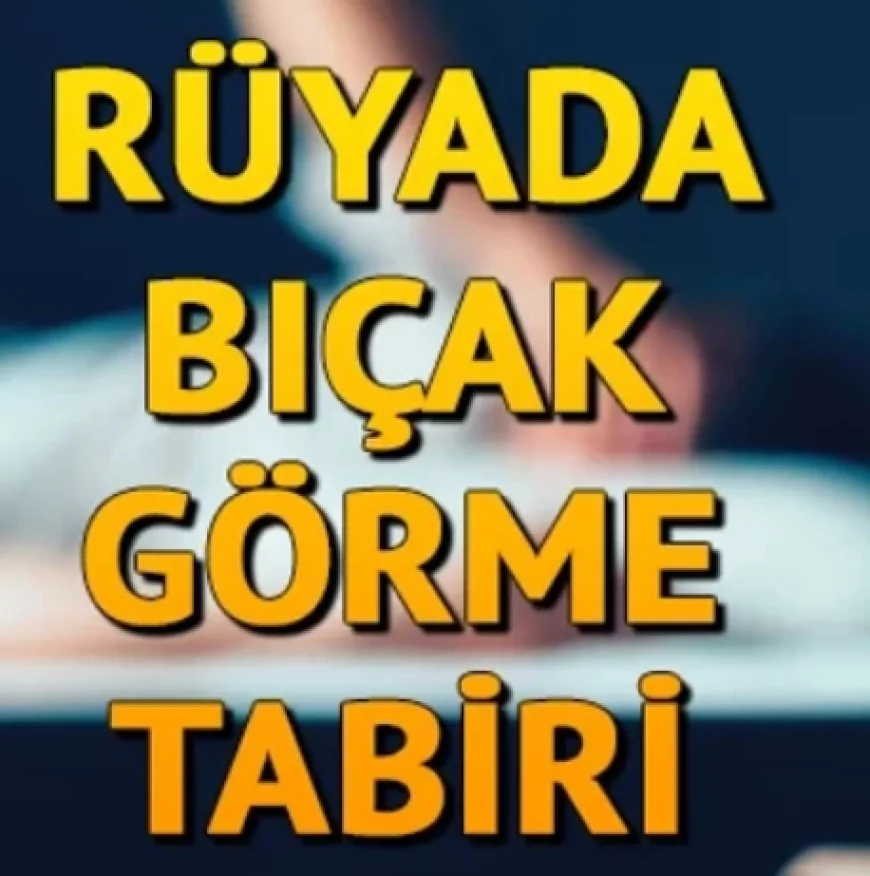 Rüyada bıçak görmek ne anlama gelir? Rüyada bıçak bilemek