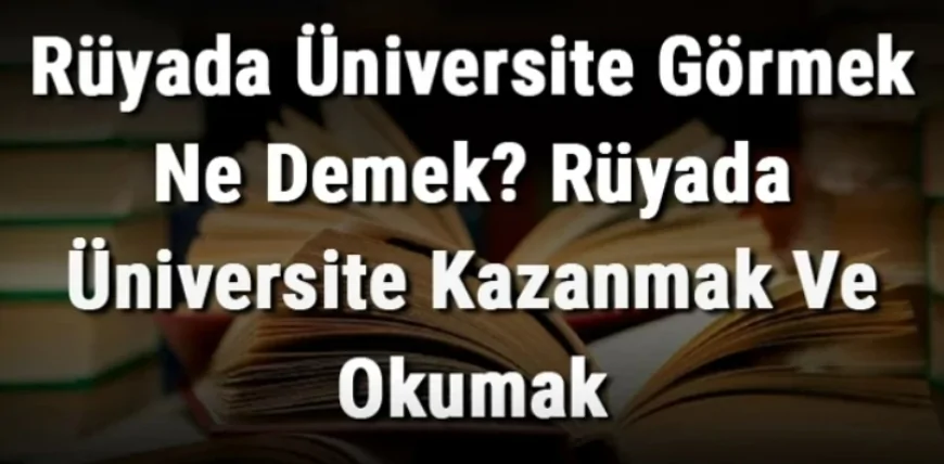 Rüyada Üniversite Görmek Ne Demek? Rüyada Üniversite Kazanmak