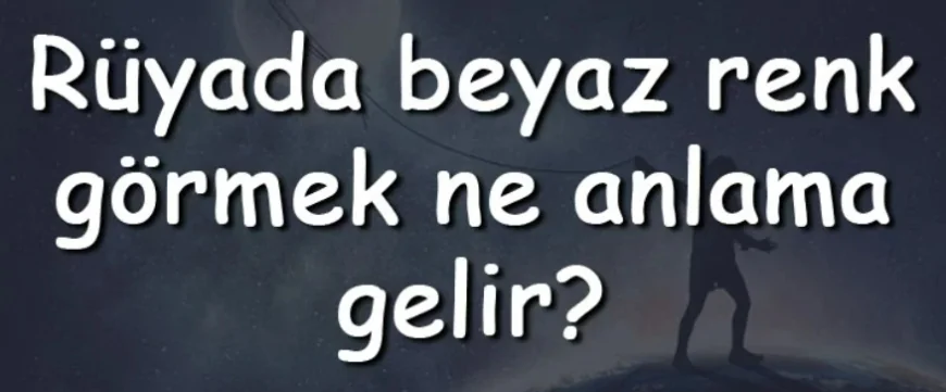 Rüyada beyaz renk görmek anlamı?