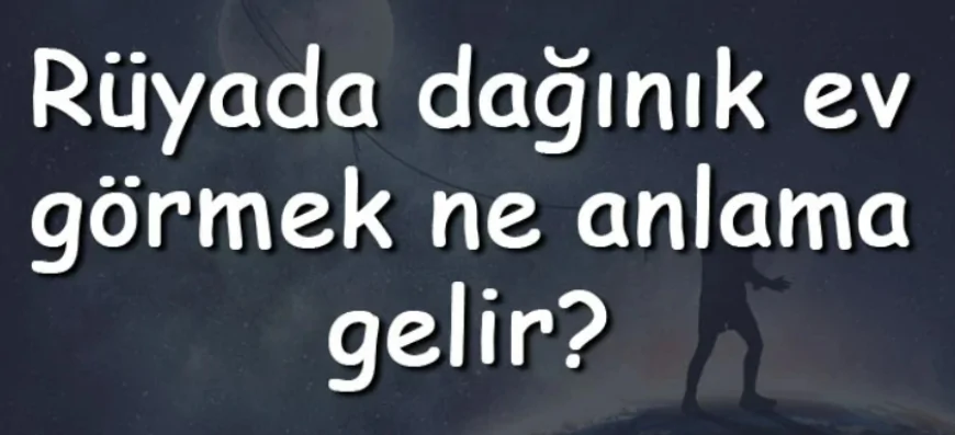 Rüyada dağınık ev görmek ne anlama gelir? Rüyada dağınık ev toplamak ve temizlemek