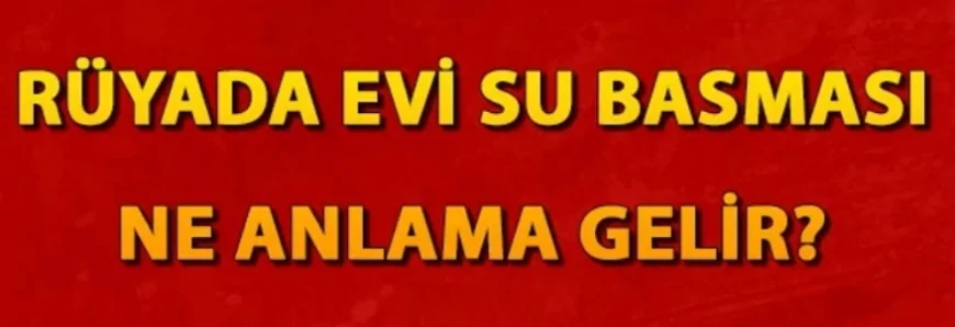 Rüyada evi su basması ne anlama gelir? Rüyada evin yanması ve yıkılması