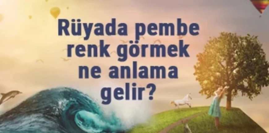 Rüyada pembe renk görmek anlamı?