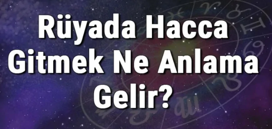 Rüyada Hacca Gitmek Ne Anlama Gelir? Rüyada Hacca Hazırlanmak