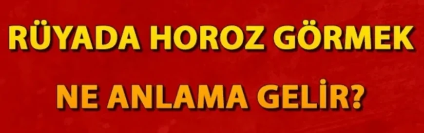 Rüyada horoz görmek ne anlama gelir? Rüyada horoz kesmek