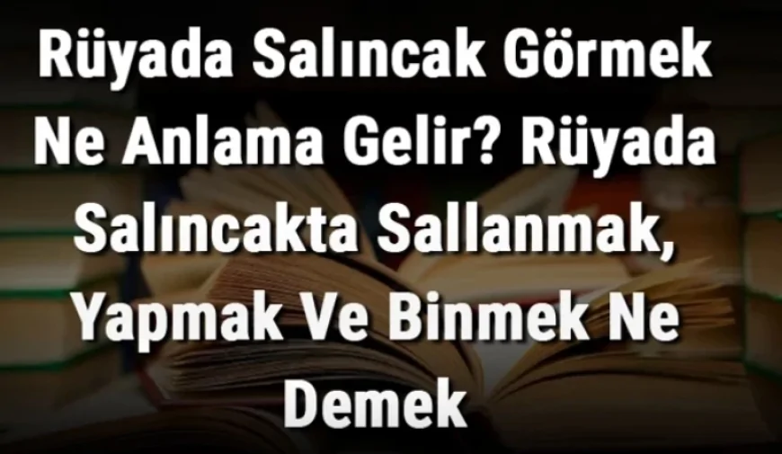 Rüyada Salıncak Görmek Ne Anlama Gelir? Rüyada Salıncakta Sallanmak, Yapmak Ve Binmek Ne Demek