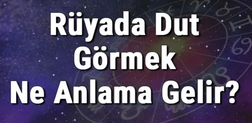 Rüyada Dut Görmek Ne Anlama Gelir? Rüyada Dut Yemek Ve Toplamak