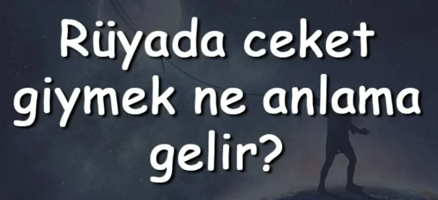Rüyada ceket giymek ne anlama gelir? Rüyada ceket görmek, almak ve kaybetmek