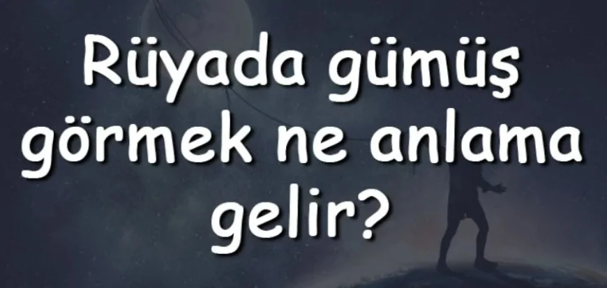 Rüyada gümüş görmek ne anlama gelir? Rüyada gümüş almak, takmak ve satmak