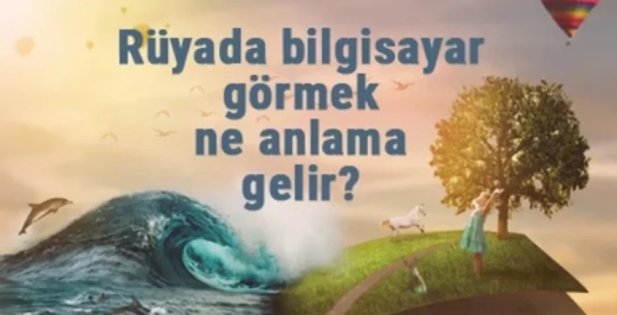 Rüyada bilgisayar görmek ne anlama gelir? Rüyada bilgisayar almak ve kullanmak tabiri