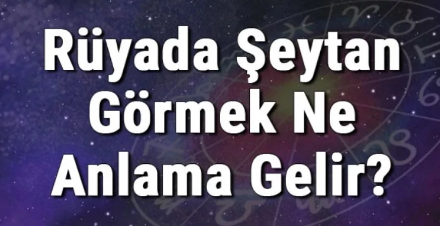 Rüyada Şeytan Görmek Ne Anlama Gelir? Rüyada Şeytan Kovalamak, Dövmek Ve Öldürmek