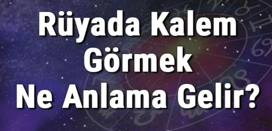 Rüyada Kalem Görmek Ne Anlama Gelir? Rüyada Kalem Almak Ve Bulmak