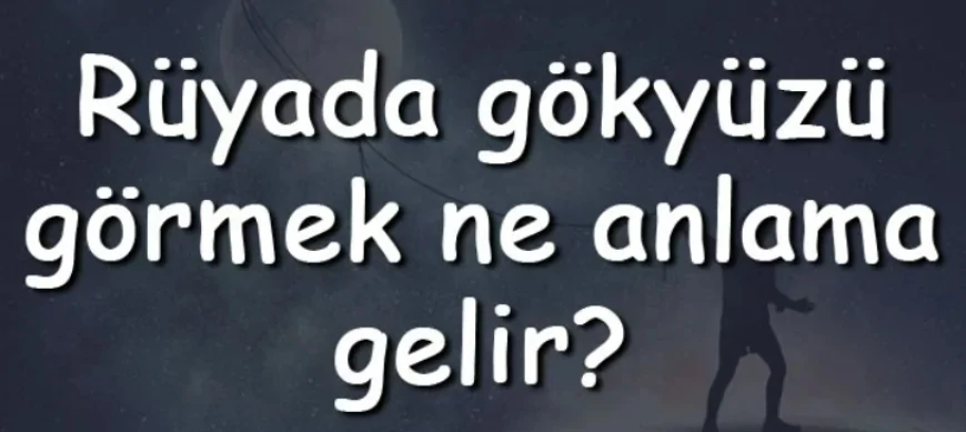 Rüyada gökyüzü görmek ne anlama gelir? Rüyada gökyüzü kararması ve bulutları görmek