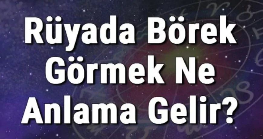 Rüyada Börek Görmek Ne Anlama Gelir? Rüyada Börek Yemek, Yapmak Ve Almak
