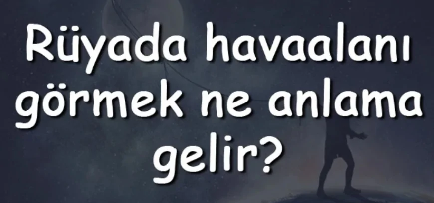 Rüyada havaalanı görmek anlamı?