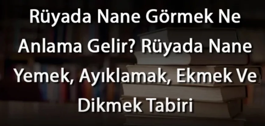 Rüyada Nane Görmek Ne Anlama Gelir? Rüyada Nane Yemek, Ayıklamak, Ekmek Ve Dikmek
