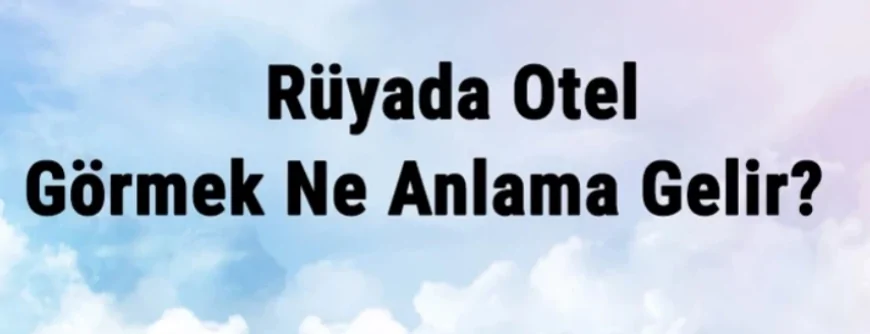 Rüyada Otel Görmek Ne Anlama Gelir? Rüyada Otele Gitmek Ve Otelde Kalmak