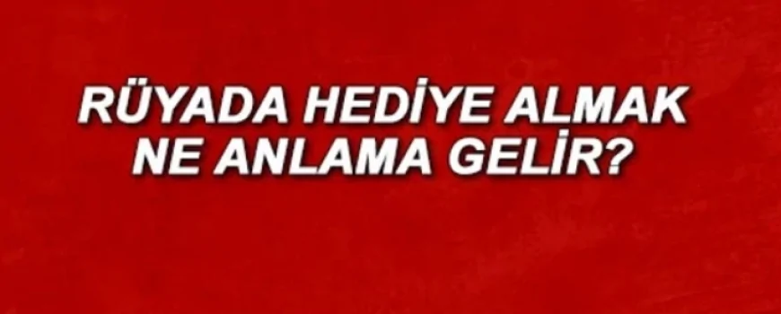 Rüyada birinden hediye almak ne anlama gelir? Rüyada hediye vermek