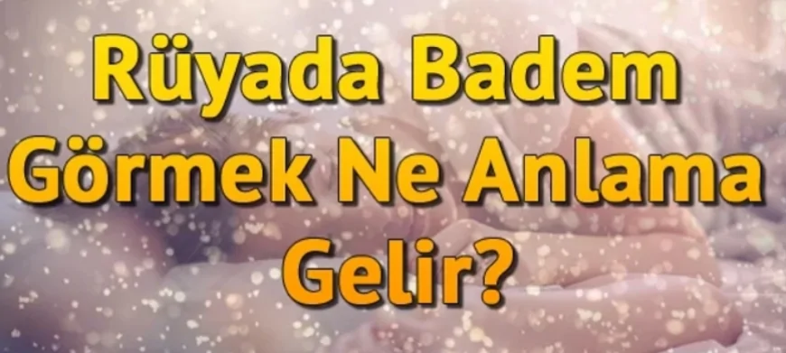 Rüyada Badem Görmek Ne Anlama Gelir? Rüyada Badem Yemek, Toplamak Ve Almak