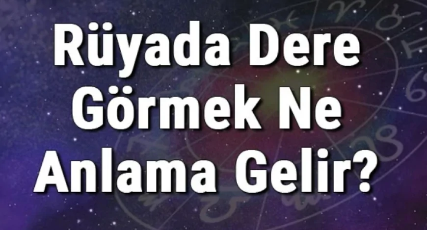 Rüyada Dere Görmek Ne Anlama Gelir? Rüyada Dere Geçmek Ve Kenarında Gezmek