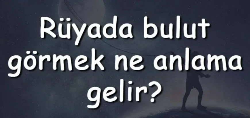 Rüyada bulut görmek ne anlama gelir? Rüyada bulut tutmak, ellemek ve yemek