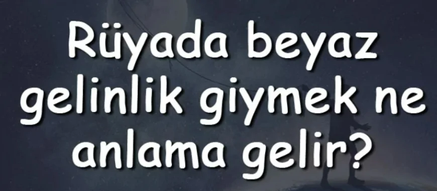 Rüyada beyaz gelinlik giymek ne anlama gelir? Rüyada beyaz gelinlik görmek ve almak