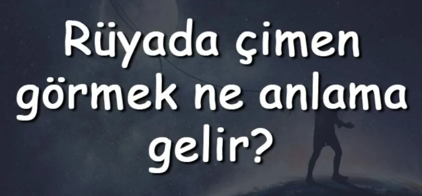 Rüyada çimen görmek ne anlama gelir? Rüyada çimen sulamak, biçmek ve yemek